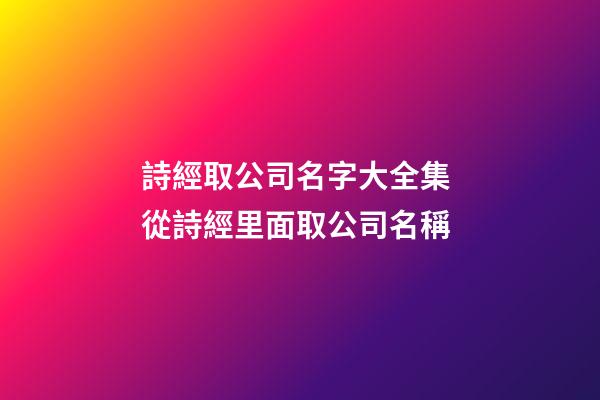詩經取公司名字大全集 從詩經里面取公司名稱-第1張-公司起名-玄機派